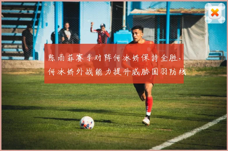 陈雨菲赛季对阵何冰娇保持全胜,何冰娇外战能力提升威胁国羽防线